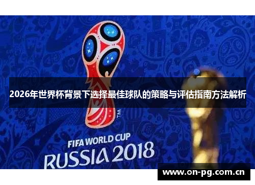2026年世界杯背景下选择最佳球队的策略与评估指南方法解析