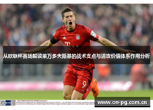 从欧联杯赛场解读莱万多夫斯基的战术支点与进攻价值体系作用分析