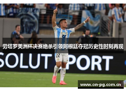 劳塔罗美洲杯决赛绝杀引领阿根廷夺冠历史性时刻再现 劳塔罗美洲杯决赛绝杀引领阿根廷夺冠历史性时刻再现