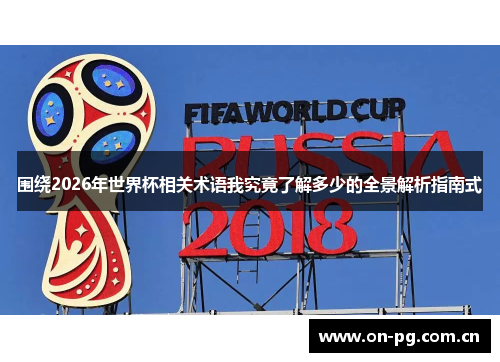 围绕2026年世界杯相关术语我究竟了解多少的全景解析指南式 围绕2026年世界杯相关术语我究竟了解多少的全景解析指南式