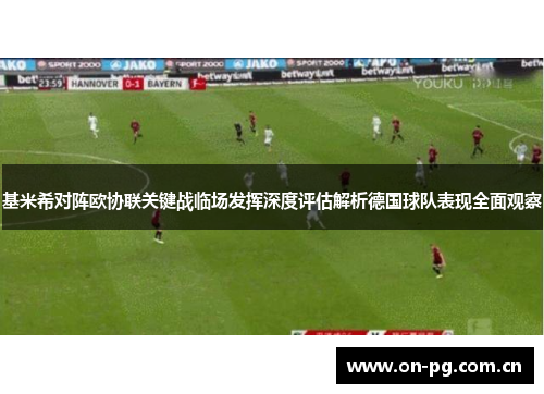 基米希对阵欧协联关键战临场发挥深度评估解析德国球队表现全面观察 基米希对阵欧协联关键战临场发挥深度评估解析德国球队表现全面观察