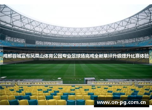 成都蓉城宣布凤凰山体育公园专业足球场完成全新草坪升级提升比赛体验 成都蓉城宣布凤凰山体育公园专业足球场完成全新草坪升级提升比赛体验